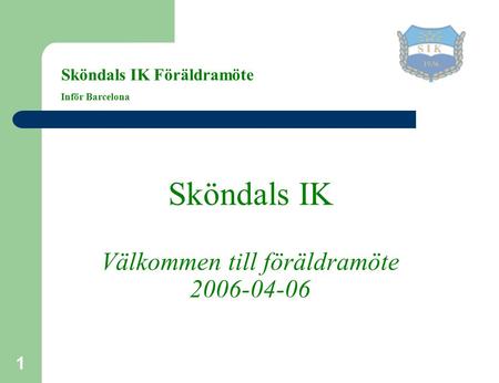 1 Sköndals IK Välkommen till föräldramöte 2006-04-06 Sköndals IK Föräldramöte Inför Barcelona.