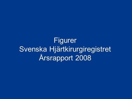 Svenska Hjärtkirurgiregistret Årsrapport 2008 Figurer Svenska Hjärtkirurgiregistret Årsrapport 2008.