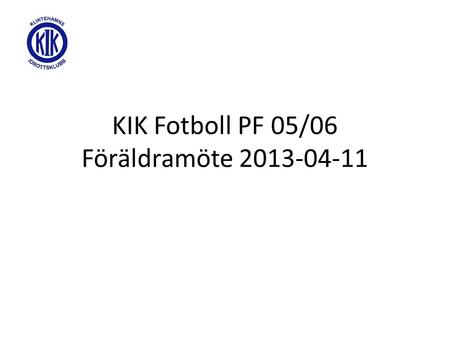 KIK Fotboll PF 05/06 Föräldramöte 2013-04-11. Åtaganden Kiosken – Laget ansvarar för Kiosken under egna hemmamatcher samt vid några A- och B-lagsmatcher.