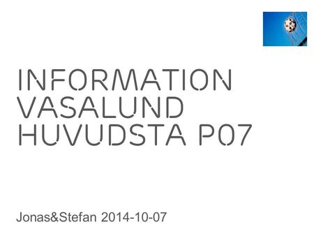 Slide title 70 pt CAPITALS Slide subtitle minimum 30 pt Information Vasalund huvudsta p07 Jonas&Stefan 2014-10-07.