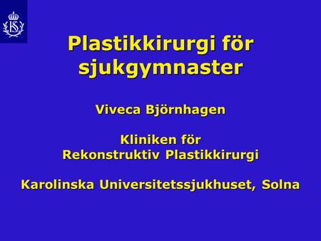 Plastikkirurgi för sjukgymnaster Viveca Björnhagen Kliniken för Rekonstruktiv Plastikkirurgi Karolinska Universitetssjukhuset, Solna.