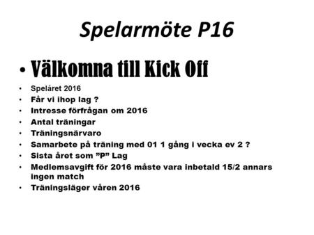 Spelarmöte P16 Välkomna till Kick Off Spelåret 2016 Får vi ihop lag ? Intresse förfrågan om 2016 Antal träningar Träningsnärvaro Samarbete på träning med.
