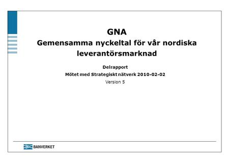 GNA Gemensamma nyckeltal för vår nordiska leverantörsmarknad Delrapport Mötet med Strategiskt nätverk 2010-02-02 Version 5.