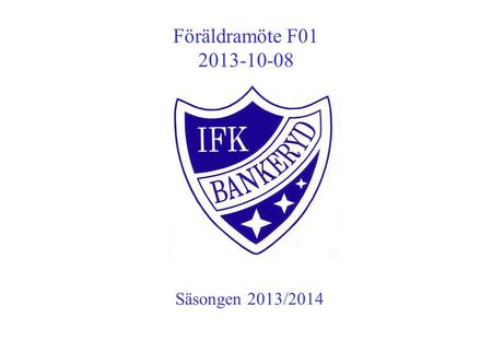 Föräldramöte F01 2013-10-08 Säsongen 2013/2014. Agenda Säsongen 2013/2014 Träning Matcher Aktivitet Cuper Föräldragruppen Lagets hemsida Information från.