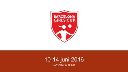10-14 juni 2016 HÄSSELBY SK FF F02. Agenda ▪ Program/flyg information ▪ Barcelona Girls Cup ▪ Vem följer med? ▪ Hur mycket pengar behövs? ▪ Vad ska du.