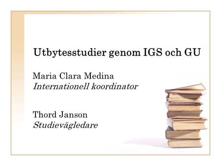 Utbytesstudier genom IGS och GU Maria Clara Medina Internationell koordinator Thord Janson Studievägledare.
