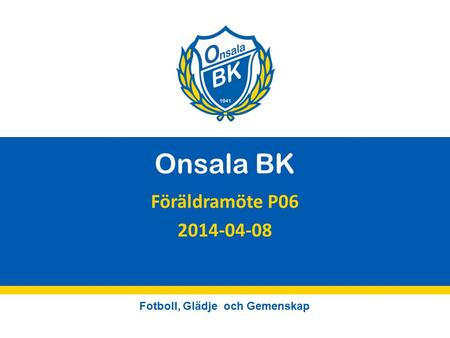 Fotboll, Glädje och Gemenskap Onsala BK Föräldramöte P06 2014-04-08.