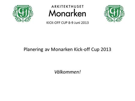 KICK-OFF CUP 8-9 Juni 2013 Planering av Monarken Kick-off Cup 2013 Välkommen!