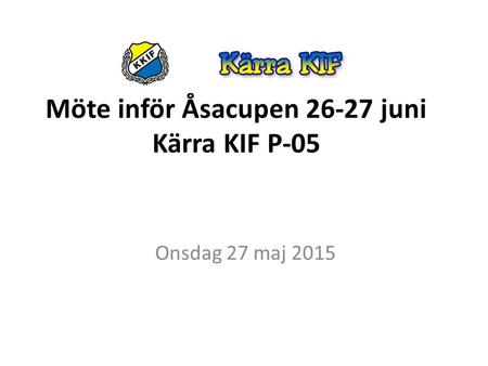 Möte inför Åsacupen 26-27 juni Kärra KIF P-05 Onsdag 27 maj 2015.