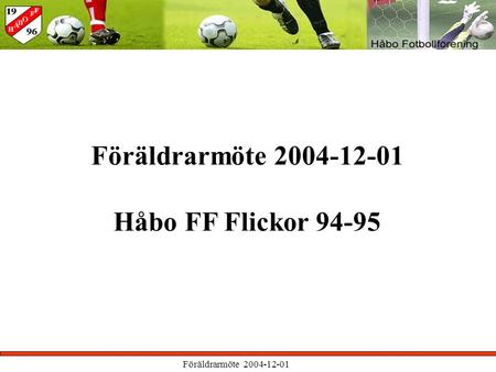 Föräldrarmöte 2004-12-01 Håbo FF Flickor 94-95. Föräldrarmöte 2004-12-01 Agenda Val av mötes-sekreterare Cuper Träning ( vinter / vår ) Seriespel 2005.
