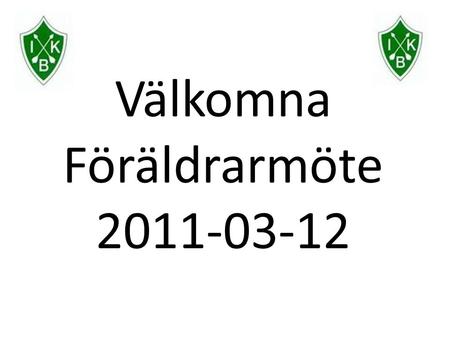 Välkomna Föräldrarmöte 2011-03-12. Dagordning 1. Vår organisation 2. IK Brages riktlinjer (delar av) 3. Värdegrunder i laget 4. 100% prestation 5. Säsongen.