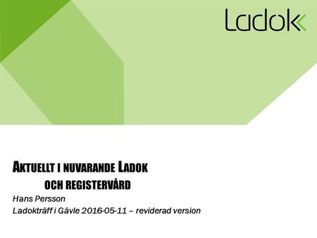 A KTUELLT I NUVARANDE L ADOK OCH REGISTERVÅRD Hans Persson Ladokträff i Gävle 2016-05-11 – reviderad version.
