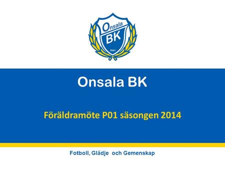 Fotboll, Glädje och Gemenskap Onsala BK Föräldramöte P01 säsongen 2014.