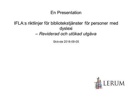 En Presentation IFLA:s riktlinjer för bibliotekstjänster för personer med dyslexi – Reviderad och utökad utgåva Skövde 2016-09-05.