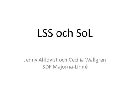 LSS och SoL Jenny Ahlqvist och Cecilia Wallgren SDF Majorna-Linné.