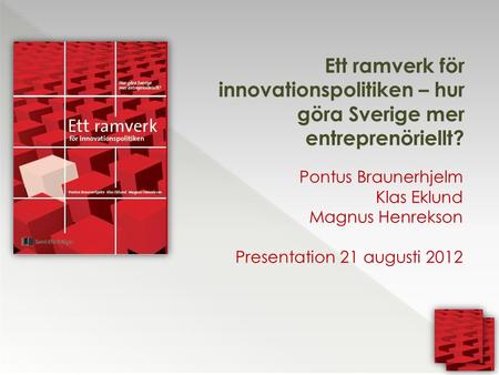 Ett ramverk för innovationspolitiken – hur göra Sverige mer entreprenöriellt? Pontus Braunerhjelm Klas Eklund Magnus Henrekson Presentation 21 augusti.