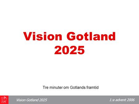 1:a advent 2006 Vision Gotland 2025 Tre minuter om Gotlands framtid.