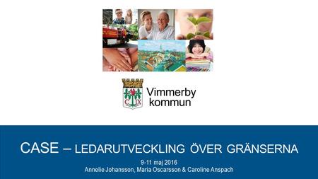 CASE – LEDARUTVECKLING ÖVER GRÄNSERNA 9-11 maj 2016 Annelie Johansson, Maria Oscarsson & Caroline Anspach.