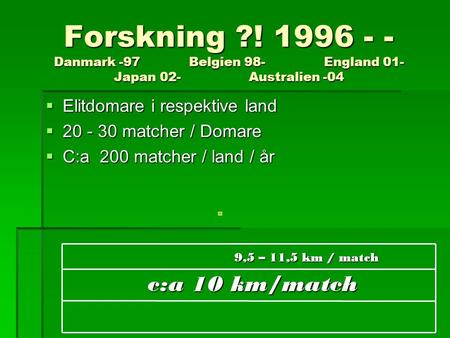 Forskning ?! 1996 - - Danmark -97 Belgien 98- England 01- Japan 02- Australien -04  Elitdomare i respektive land  20 - 30 matcher / Domare  C:a 200.