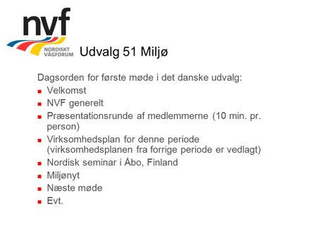 Udvalg 51 Miljø Dagsorden for første møde i det danske udvalg: Velkomst NVF generelt Præsentationsrunde af medlemmerne (10 min. pr. person) Virksomhedsplan.