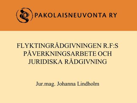 FLYKTINGRÅDGIVNINGEN R.F:S PÅVERKNINGSARBETE OCH JURIDISKA RÅDGIVNING Jur.mag. Johanna Lindholm.