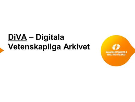 DiVA – Digitala Vetenskapliga Arkivet. Bakgrund ● Avtal: Tecknades med Uppsala Universitet 2004, DiVA i drift 2005, Uppsala förvaltar DiVA i samarbete.