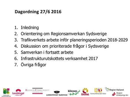 Dagordning 27/6 2016 1.Inledning 2.Orientering om Regionsamverkan Sydsverige 3.Trafikverkets arbete inför planeringsperioden 2018-2029 4.Diskussion om.
