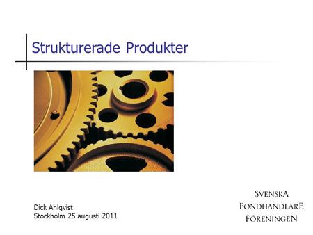 Strukturerade Produkter Dick Ahlqvist Stockholm 25 augusti 2011.