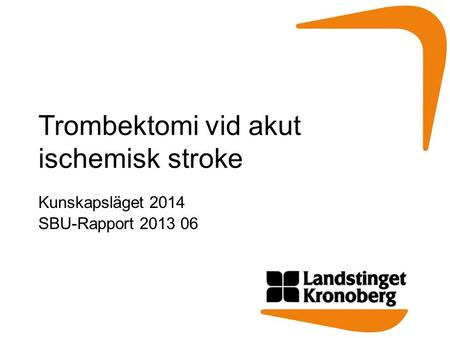 Trombektomi vid akut ischemisk stroke Kunskapsläget 2014 SBU-Rapport 2013 06.