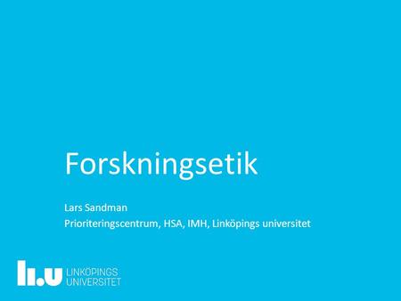 Forskningsetik Lars Sandman Prioriteringscentrum, HSA, IMH, Linköpings universitet.