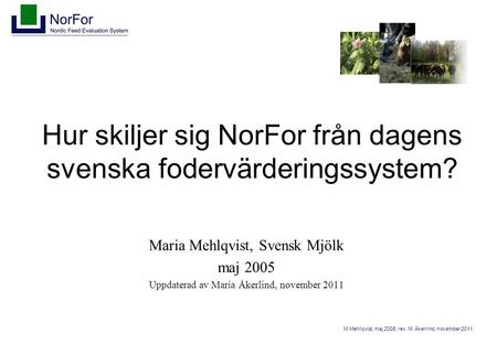 M Mehlqvist, maj 2005, rev. M. Åkerlind, november 2011 Hur skiljer sig NorFor från dagens svenska fodervärderingssystem? Maria Mehlqvist, Svensk Mjölk.