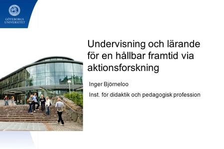 Undervisning och lärande för en hållbar framtid via aktionsforskning Inger Björneloo Inst. för didaktik och pedagogisk profession.