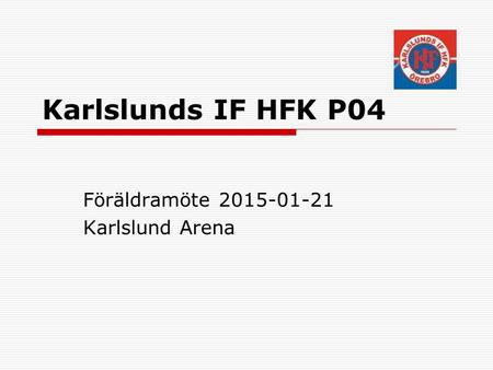 Karlslunds IF HFK P04 Föräldramöte 2015-01-21 Karlslund Arena.