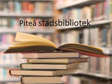 Piteå stadsbibliotek. Om Piteå stadsbibliotek Piteås stadsbibliotek är ett allmänt bibliotek som är lokalt utplacerat. Eftersom att biblioteket är hopbyggt.