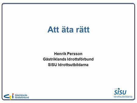 Att äta rätt Henrik Persson Gästriklands Idrottsförbund SISU Idrottsutbildarna.
