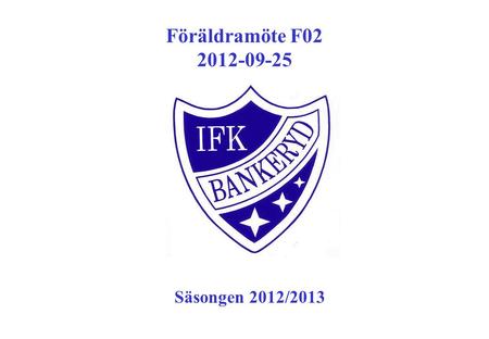 Föräldramöte F02 2012-09-25 Säsongen 2012/2013. Agenda Ny säsong Träningen Matcher Ekonomi Föräldragrupp Läger Cuper Träningsoverall - Klubbsortimentet.