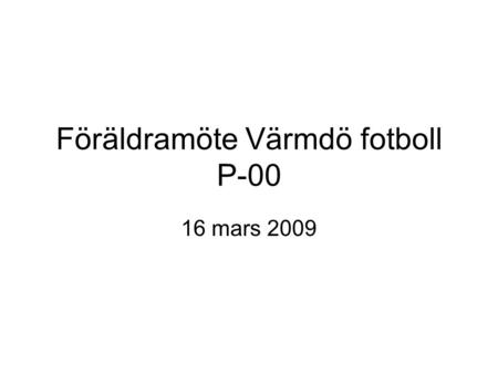 Föräldramöte Värmdö fotboll P-00 16 mars 2009. Dagordning Erfarenhet säsongen 2008 Målsättning 2009 Sportslig filosofi Organisation 2009 Träningsupplägg.