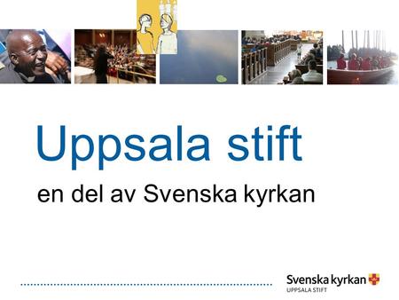 Uppsala stift en del av Svenska kyrkan. Svenska kyrkan Ett evangelisk-lutherskt trossamfund, framträder som stift och församlingar Nationella organ En.