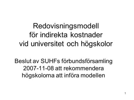 1 Redovisningsmodell för indirekta kostnader vid universitet och högskolor Beslut av SUHFs förbundsförsamling 2007-11-08 att rekommendera högskolorna att.
