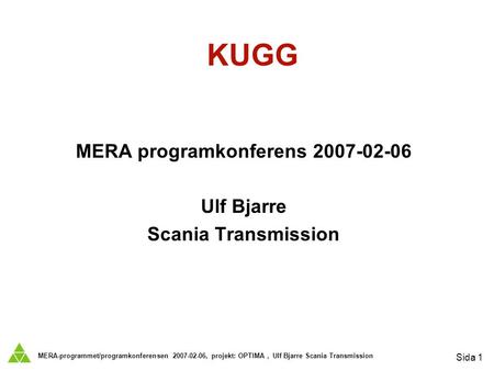 MERA-programmet/programkonferensen 2007-02-06, projekt: OPTIMA, Ulf Bjarre Scania Transmission Sida 1 KUGG MERA programkonferens 2007-02-06 Ulf Bjarre.