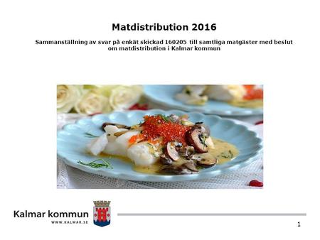 1 Matdistribution 2016 Sammanställning av svar på enkät skickad 160205 till samtliga matgäster med beslut om matdistribution i Kalmar kommun.