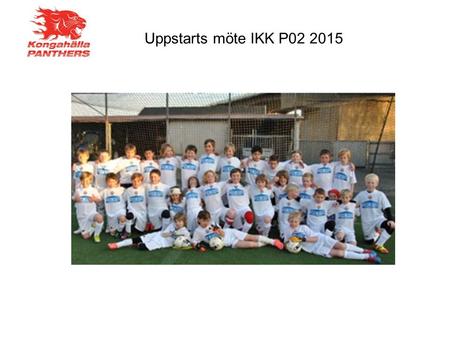 Uppstarts möte IKK P02 2015. Ledare IKK P02 2015  Tränare på plan; Thomas, Joakim, Monna, Denny, Magnus, Patrik, Fredrik  Adm mm; Ingmar, Dennis.