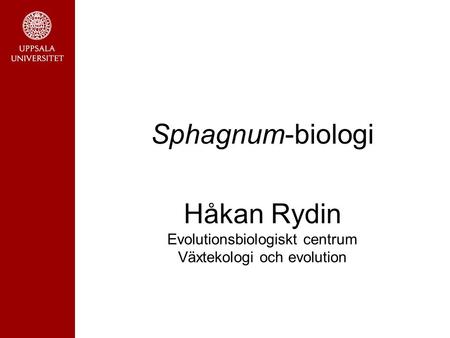 Sphagnum-biologi Håkan Rydin Evolutionsbiologiskt centrum Växtekologi och evolution.