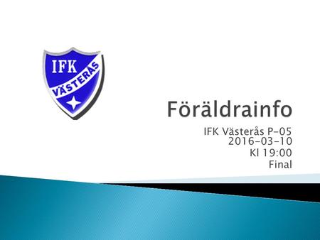 IFK Västerås P-05 2016-03-10 Kl 19:00 Final.  IFK Västerås grundades 1898 (Västerås äldsta fotbollsförening)  1904 Spelas den första fotbollsmatchen.