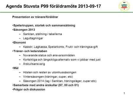 Agenda Stuvsta P99 föräldramöte 2013-09-17 Presentation av tränare/föräldrar Spelartruppen, storlek och sammansättning Säsongen 2013 –Sanktan, ställning.
