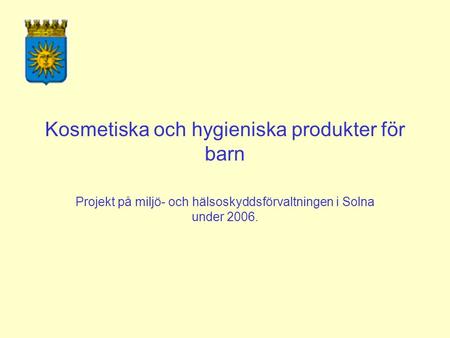 Kosmetiska och hygieniska produkter för barn Projekt på miljö- och hälsoskyddsförvaltningen i Solna under 2006.
