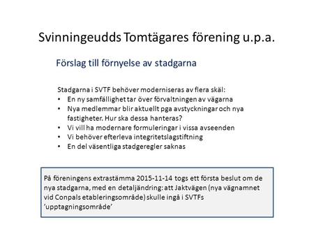 Svinningeudds Tomtägares förening u.p.a. Förslag till förnyelse av stadgarna Stadgarna i SVTF behöver moderniseras av flera skäl: En ny samfällighet tar.