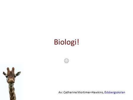 Biologi! Av: Catherine Mortimer-Hawkins, Edsbergsskolan.
