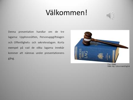 Välkommen! Denna presentation handlar om de tre lagarna: Upphovsrätten, Personuppgiftslagen och Offentlighets- och sekretesslagen. Korta exempel på vad.