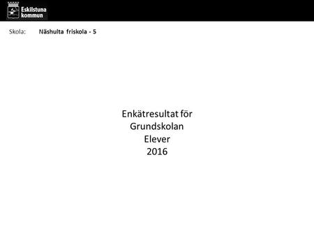 Enkätresultat för Grundskolan Elever 2016 Skola:Näshulta friskola - 5.